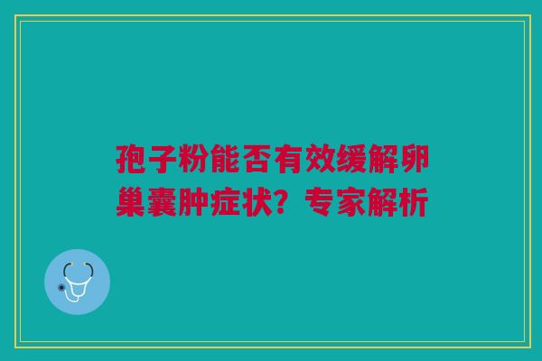 孢子粉能否有效缓解卵巢囊肿症状？专家解析