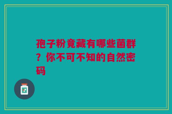 孢子粉竟藏有哪些菌群？你不可不知的自然密码
