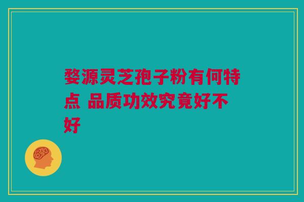 婺源灵芝孢子粉有何特点 品质功效究竟好不好