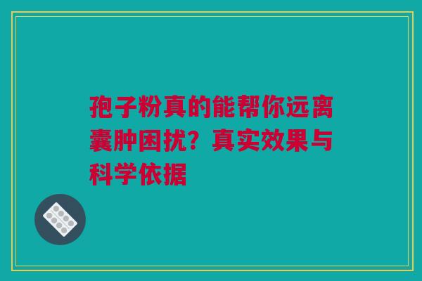 孢子粉真的能帮你远离囊肿困扰？真实效果与科学依据
