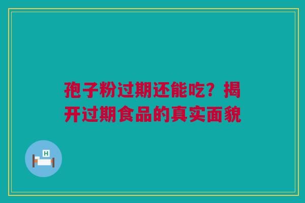 孢子粉过期还能吃？揭开过期食品的真实面貌