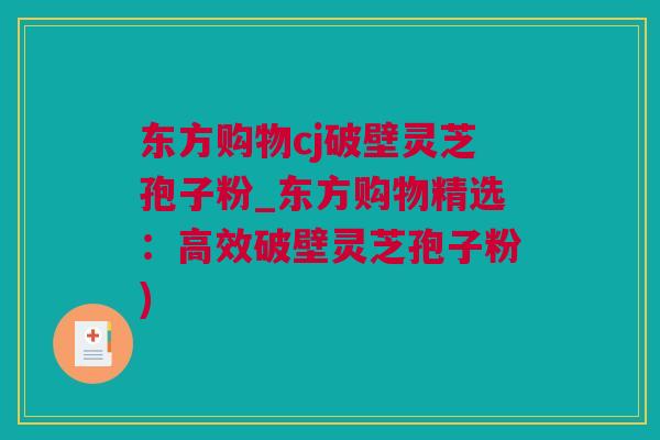 东方购物cj破壁灵芝孢子粉_东方购物精选：高效破壁灵芝孢子粉)