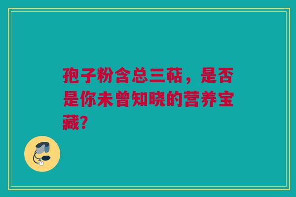孢子粉含总三萜，是否是你未曾知晓的营养宝藏？