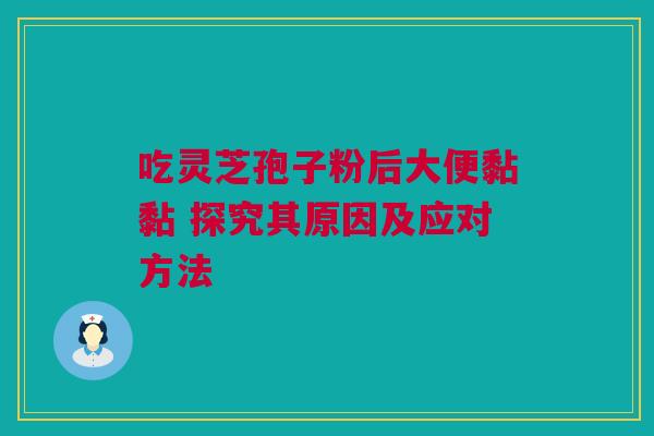 吃灵芝孢子粉后大便黏黏 探究其原因及应对方法