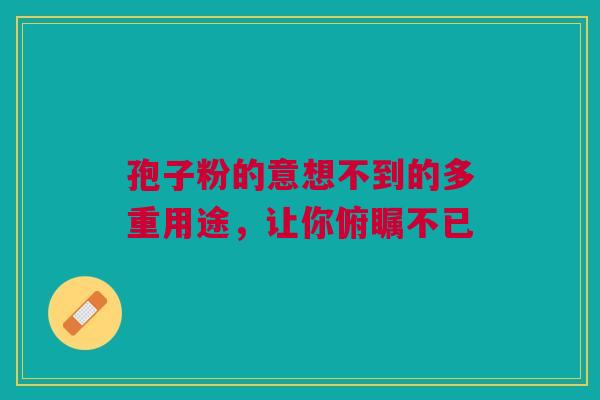 孢子粉的意想不到的多重用途，让你俯瞩不已