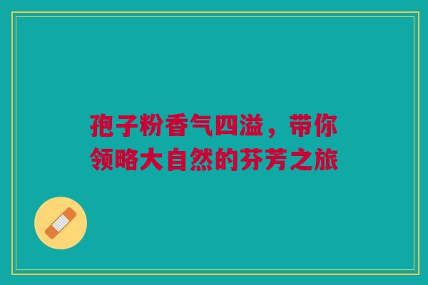 孢子粉香气四溢，带你领略大自然的芬芳之旅