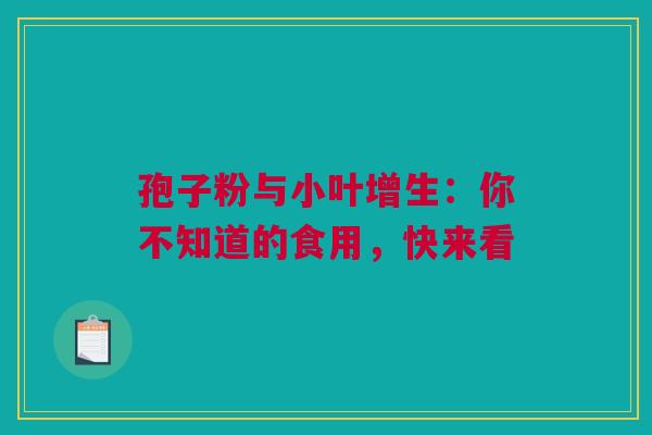 孢子粉与小叶增生：你不知道的食用，快来看