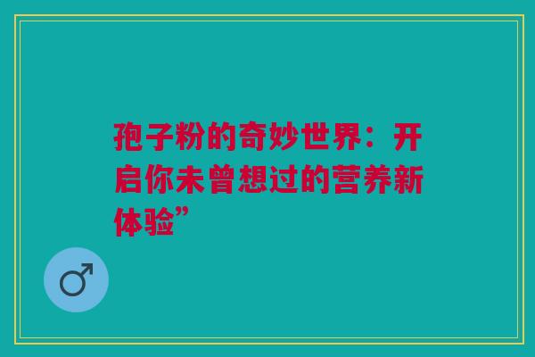 孢子粉的奇妙世界：开启你未曾想过的营养新体验”