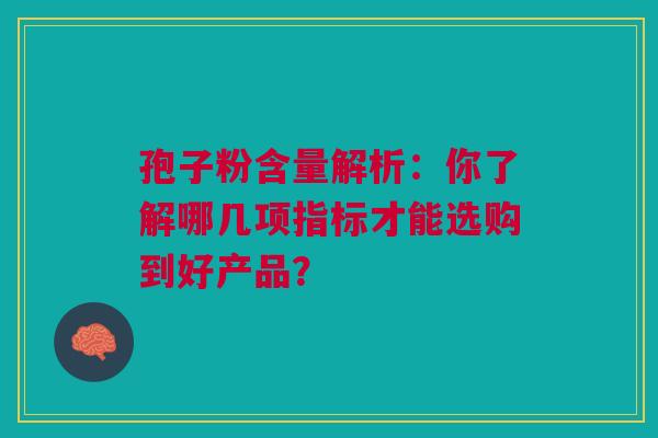 孢子粉含量解析：你了解哪几项指标才能选购到好产品？