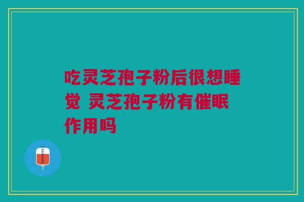 吃灵芝孢子粉后很想睡觉 灵芝孢子粉有催眠作用吗