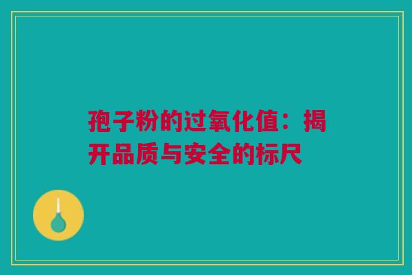孢子粉的过氧化值：揭开品质与安全的标尺