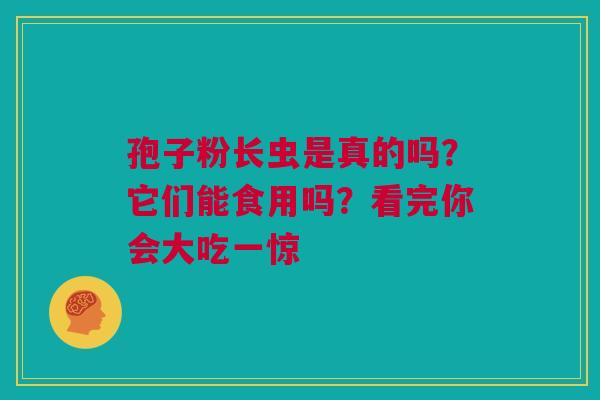 孢子粉长虫是真的吗？它们能食用吗？看完你会大吃一惊