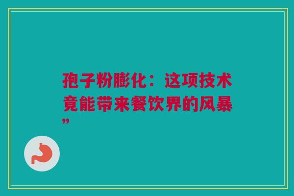 孢子粉膨化：这项技术竟能带来餐饮界的风暴”