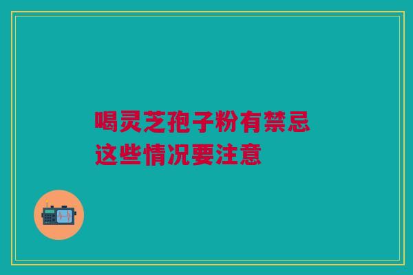 喝灵芝孢子粉有禁忌 这些情况要注意