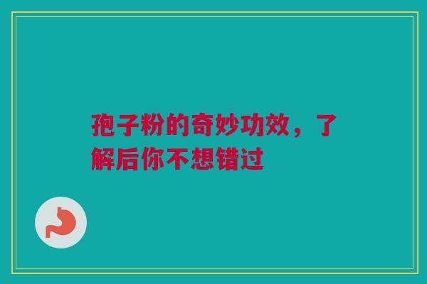 孢子粉的奇妙功效，了解后你不想错过