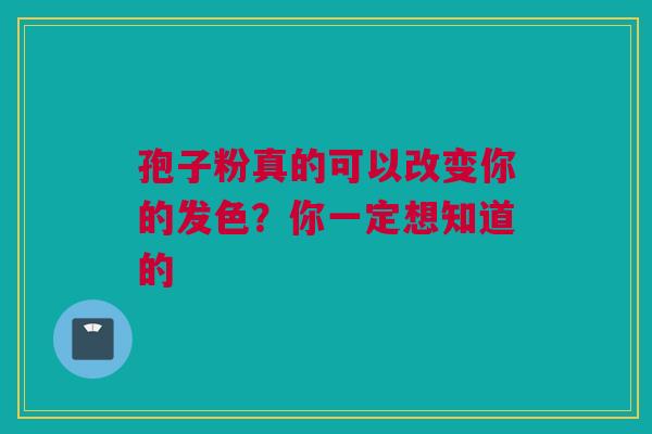 孢子粉真的可以改变你的发色？你一定想知道的