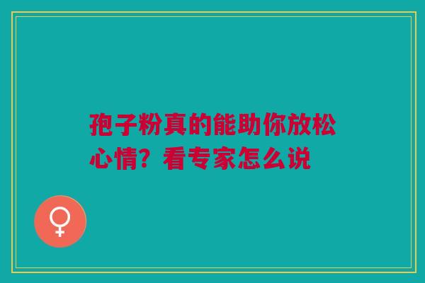 孢子粉真的能助你放松心情？看专家怎么说