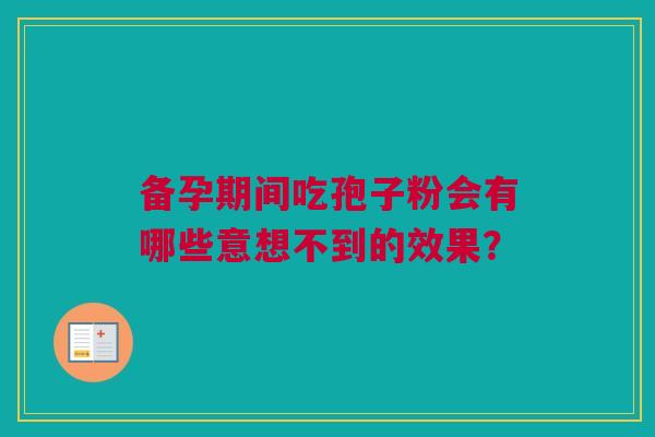备孕期间吃孢子粉会有哪些意想不到的效果？