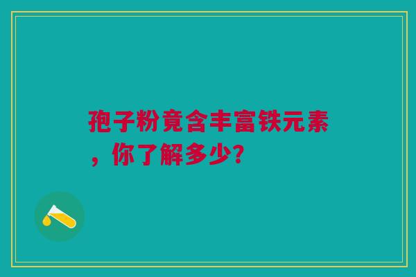 孢子粉竟含丰富铁元素，你了解多少？