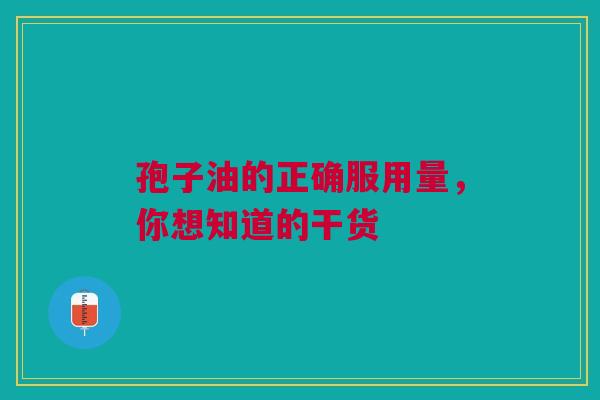 孢子油的正确服用量，你想知道的干货