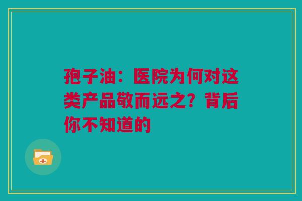 孢子油：医院为何对这类产品敬而远之？背后你不知道的