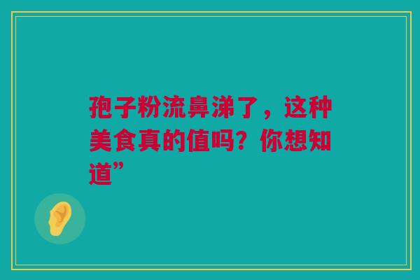 孢子粉流鼻涕了，这种美食真的值吗？你想知道”