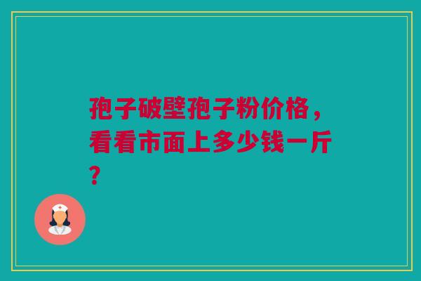 孢子破壁孢子粉价格，看看市面上多少钱一斤？