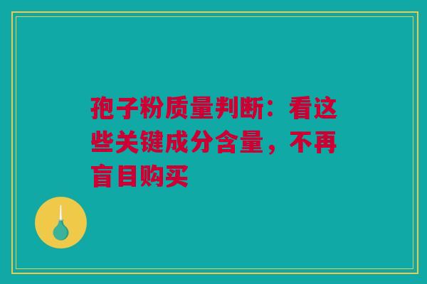 孢子粉质量判断：看这些关键成分含量，不再盲目购买