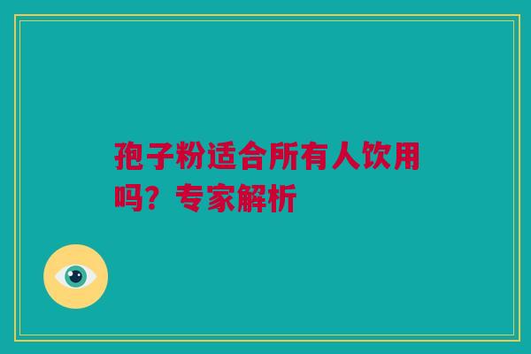 孢子粉适合所有人饮用吗？专家解析