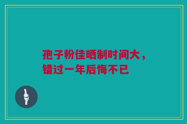 孢子粉佳晒制时间大，错过一年后悔不已