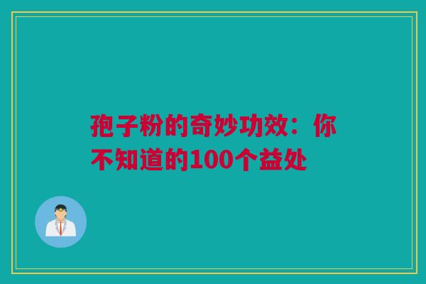 孢子粉的奇妙功效：你不知道的100个益处