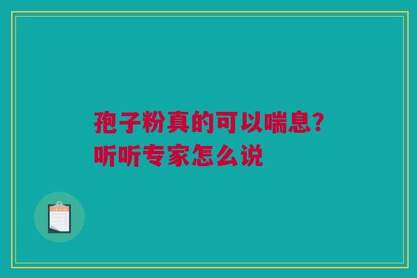 孢子粉真的可以喘息？听听专家怎么说