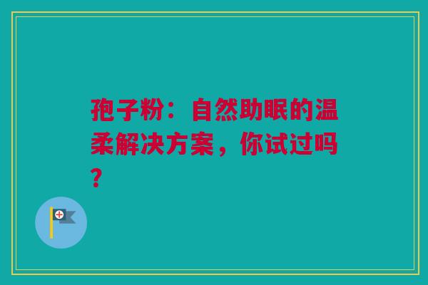 孢子粉：自然助眠的温柔解决方案，你试过吗？