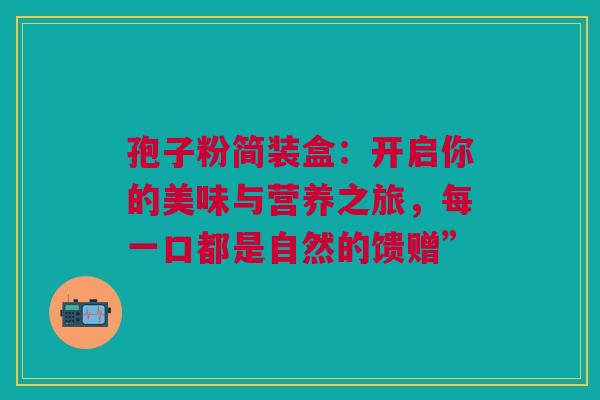 孢子粉简装盒：开启你的美味与营养之旅，每一口都是自然的馈赠”
