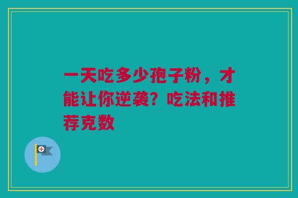 一天吃多少孢子粉，才能让你逆袭？吃法和推荐克数