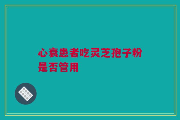 心衰患者吃灵芝孢子粉是否管用