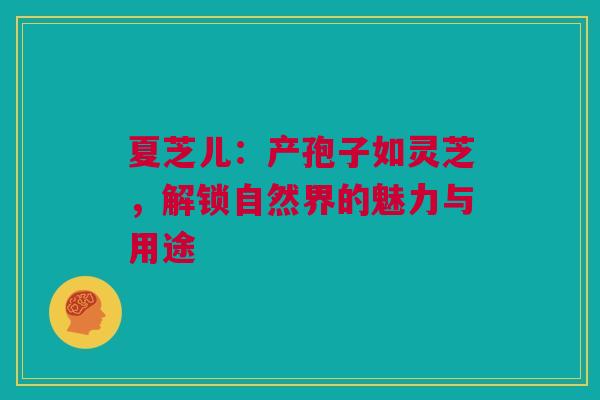 夏芝儿：产孢子如灵芝，解锁自然界的魅力与用途