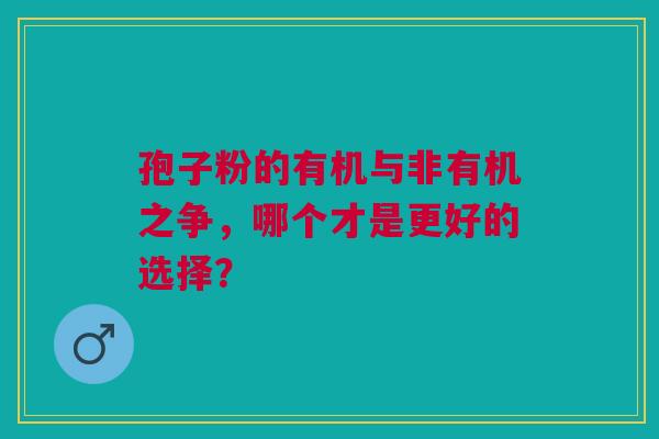 孢子粉的有机与非有机之争，哪个才是更好的选择？