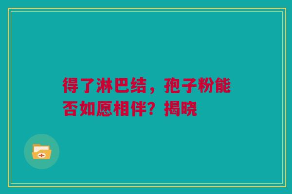 得了淋巴结，孢子粉能否如愿相伴？揭晓