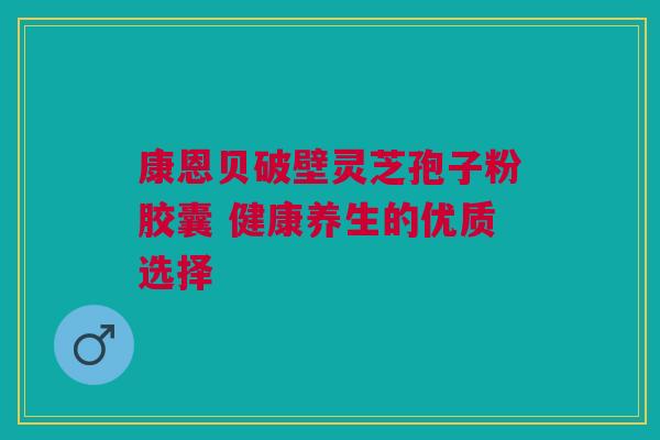 康恩贝破壁灵芝孢子粉胶囊 健康养生的优质选择