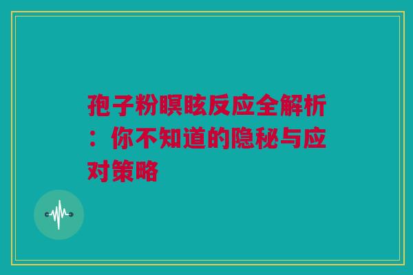 孢子粉瞑眩反应全解析：你不知道的隐秘与应对策略