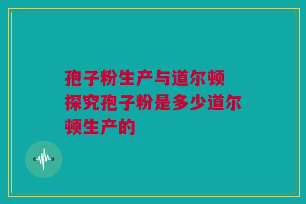 孢子粉生产与道尔顿 探究孢子粉是多少道尔顿生产的