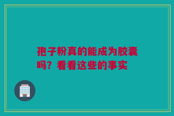 孢子粉真的能成为胶囊吗？看看这些的事实