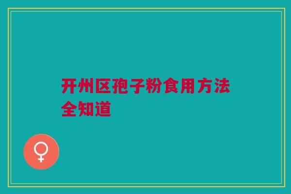 开州区孢子粉食用方法全知道