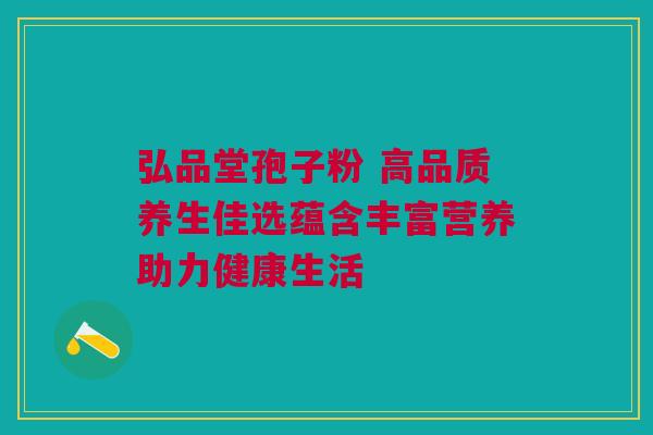 弘品堂孢子粉 高品质养生佳选蕴含丰富营养助力健康生活