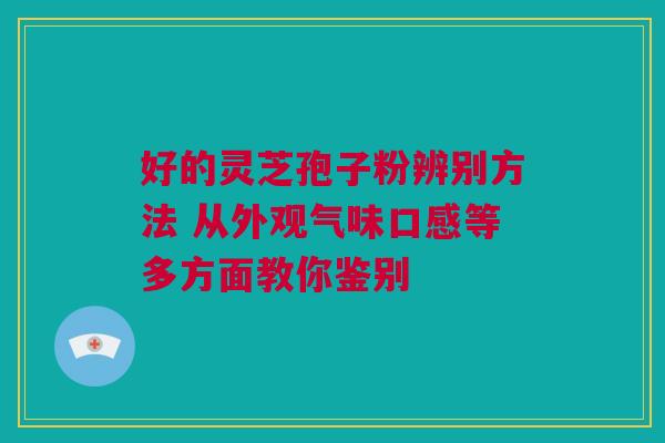 好的灵芝孢子粉辨别方法 从外观气味口感等多方面教你鉴别