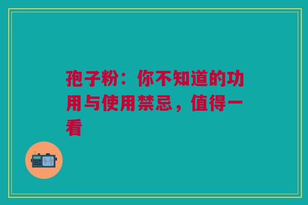 孢子粉：你不知道的功用与使用禁忌，值得一看