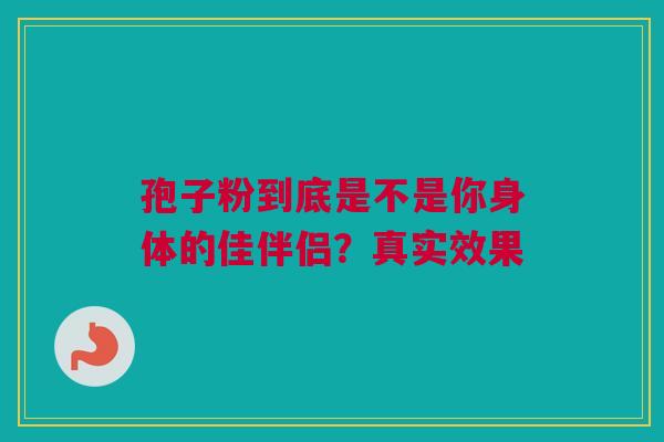 孢子粉到底是不是你身体的佳伴侣？真实效果