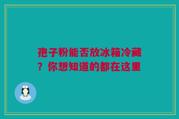孢子粉能否放冰箱冷藏？你想知道的都在这里