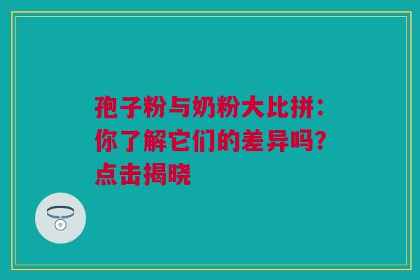 孢子粉与奶粉大比拼：你了解它们的差异吗？点击揭晓